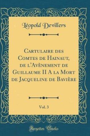 Cover of Cartulaire Des Comtes de Hainaut, de l'Avènement de Guillaume II a la Mort de Jacqueline de Bavière, Vol. 3 (Classic Reprint)