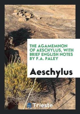 Book cover for The Agamemnon of Aeschylus, with Brief English Notes by F.A. Paley