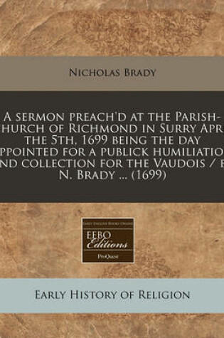 Cover of A Sermon Preach'd at the Parish-Church of Richmond in Surry April the 5th, 1699 Being the Day Appointed for a Publick Humiliation and Collection for the Vaudois / By N. Brady ... (1699)