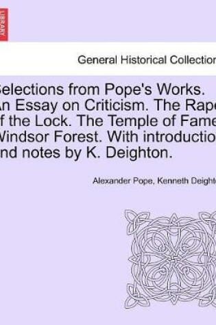 Cover of Selections from Pope's Works. An Essay on Criticism. The Rape of the Lock. The Temple of Fame. Windsor Forest. With introduction and notes by K. Deighton.