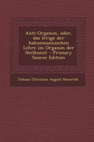 Cover of Anti-Organon, Oder, Das Irrige Der Hahnemannischen Lehre Im Organon Der Heilkunst