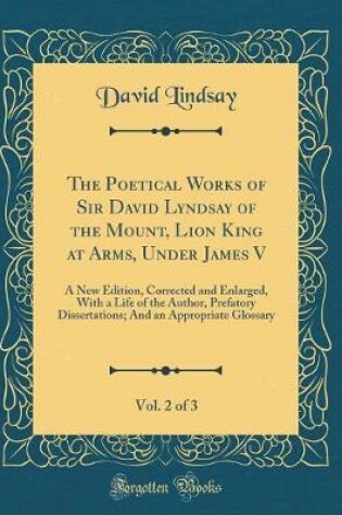Cover of The Poetical Works of Sir David Lyndsay of the Mount, Lion King at Arms, Under James V, Vol. 2 of 3