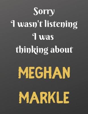 Book cover for Sorry I wasn't listening I was thinking about MEGHAN MARKLE