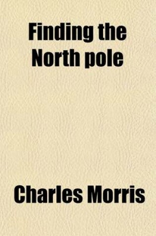 Cover of Finding the North Pole; Dr. Cook's Own Story of His Discovery, April 21, 1908, the Story of Commander Peary's Discovery, April 6, 1909, Together with the Marvelous Record of Former Arctic Expeditions