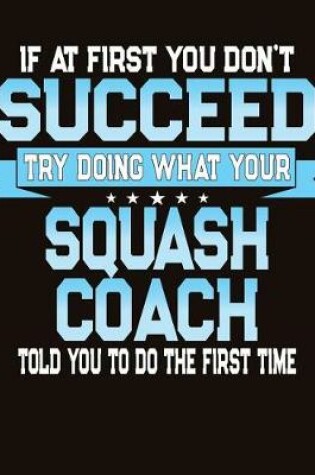 Cover of If At First You Don't Succeed Try Doing What Your Squash Coach Told You To Do The First Time