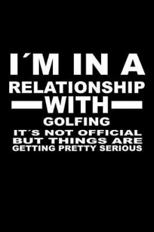 Cover of I'm In A Relationship with GOLFING It's not Official But Things Are Getting Pretty Serious