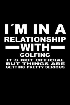 Book cover for I'm In A Relationship with GOLFING It's not Official But Things Are Getting Pretty Serious