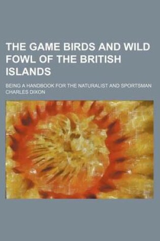 Cover of The Game Birds and Wild Fowl of the British Islands; Being a Handbook for the Naturalist and Sportsman