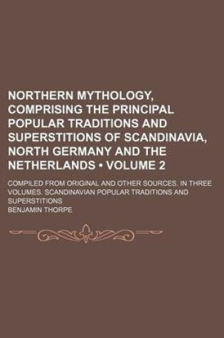 Cover of Northern Mythology, Comprising the Principal Popular Traditions and Superstitions of Scandinavia, North Germany and the Netherlands (Volume 2 ); Compi