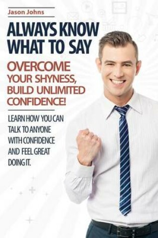 Cover of Always Know What To Say - Overcome Your Shyness and Build Unlimited Confidence