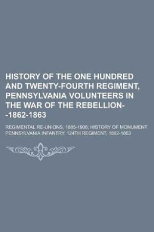 Cover of History of the One Hundred and Twenty-Fourth Regiment, Pennsylvania Volunteers in the War of the Rebellion--1862-1863; Regimental Re-Unions, 1885-1906; History of Monument