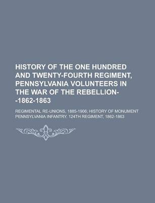 Book cover for History of the One Hundred and Twenty-Fourth Regiment, Pennsylvania Volunteers in the War of the Rebellion--1862-1863; Regimental Re-Unions, 1885-1906; History of Monument