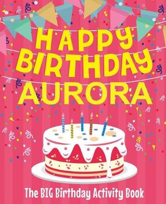 Book cover for Happy Birthday Aurora - The Big Birthday Activity Book