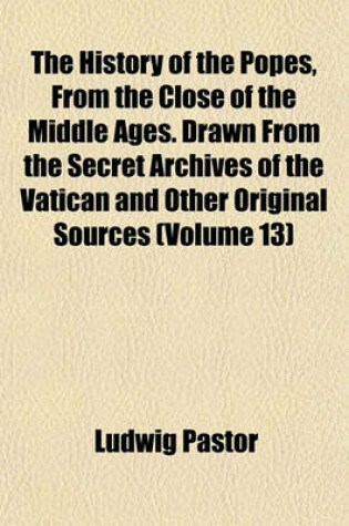 Cover of The History of the Popes, from the Close of the Middle Ages. Drawn from the Secret Archives of the Vatican and Other Original Sources (Volume 13)