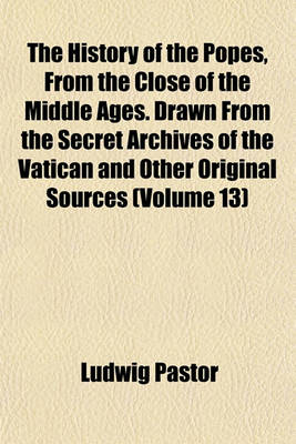 Book cover for The History of the Popes, from the Close of the Middle Ages. Drawn from the Secret Archives of the Vatican and Other Original Sources (Volume 13)