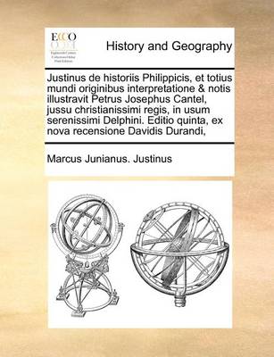 Book cover for Justinus de Historiis Philippicis, Et Totius Mundi Originibus Interpretatione & Notis Illustravit Petrus Josephus Cantel, Jussu Christianissimi Regis, in Usum Serenissimi Delphini. Editio Quinta, Ex Nova Recensione Davidis Durandi,