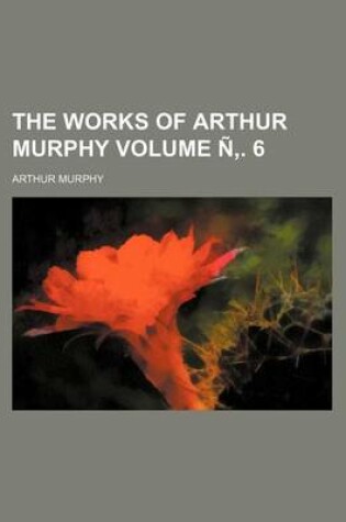 Cover of The Works of Arthur Murphy Volume N . 6