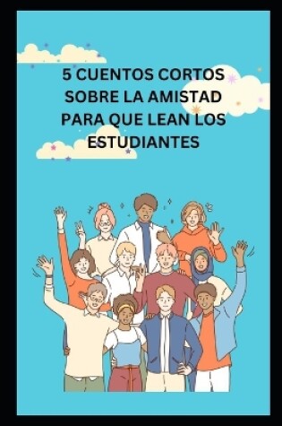 Cover of 5 Cuentos Cortos Sobre La Amistad Para Que Lean Los Estudiantes