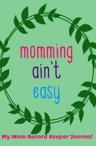 Cover of Momming Ain't Easy My Mom Record Keeper Journal