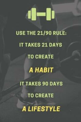Cover of Use the 21/90 rule. It takes 21 days to create a habit. It takes 90 days to create a lifestyle.