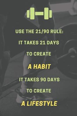 Book cover for Use the 21/90 rule. It takes 21 days to create a habit. It takes 90 days to create a lifestyle.