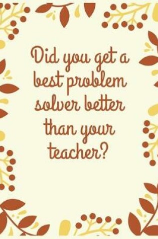 Cover of Did you get a best problem solver better than your teacher?