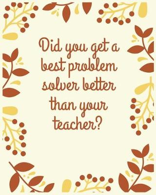 Book cover for Did you get a best problem solver better than your teacher?