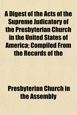 Book cover for A Digest of the Acts of the Supreme Judicatory of the Presbyterian Church in the United States of America; Compiled from the Records of the