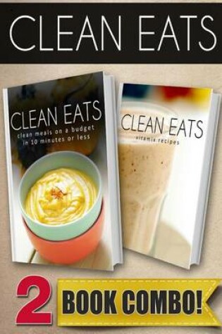 Cover of Clean Meals on a Budget in 10 Minutes or Less and Vitamix Recipes