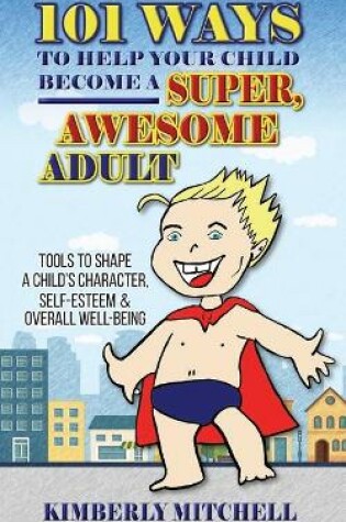 Cover of 101 Ways To Help Your Child Become A Super, Awesome Adult
