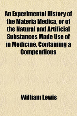 Book cover for An Experimental History of the Materia Medica, or of the Natural and Artificial Substances Made Use of in Medicine, Containing a Compendious