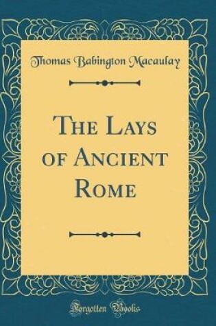 Cover of The Lays of Ancient Rome (Classic Reprint)