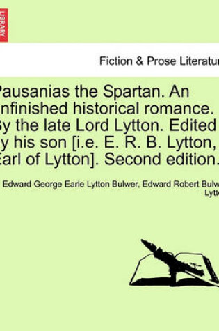 Cover of Pausanias the Spartan. an Unfinished Historical Romance. by the Late Lord Lytton. Edited by His Son [I.E. E. R. B. Lytton, Earl of Lytton]. Second Edition.