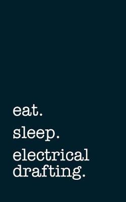 Cover of Eat. Sleep. Electrical Drafting. - Lined Notebook