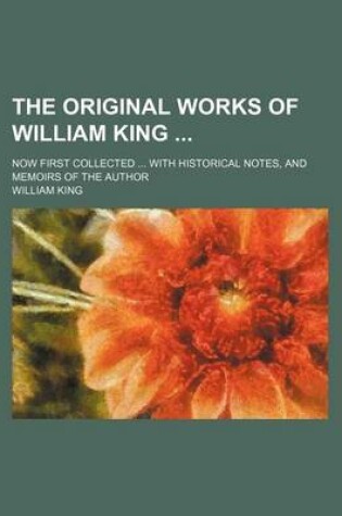 Cover of The Original Works of William King; Now First Collected with Historical Notes, and Memoirs of the Author