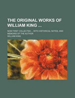 Book cover for The Original Works of William King; Now First Collected with Historical Notes, and Memoirs of the Author