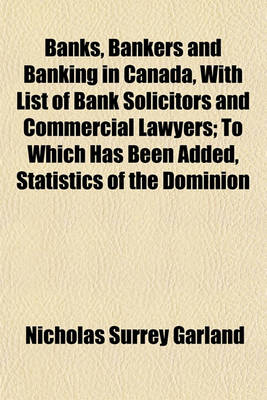 Book cover for Banks, Bankers and Banking in Canada, with List of Bank Solicitors and Commercial Lawyers; To Which Has Been Added, Statistics of the Dominion