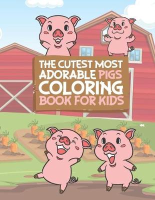 Book cover for The Cutest Most Adorable Pigs Coloring Book For Kids