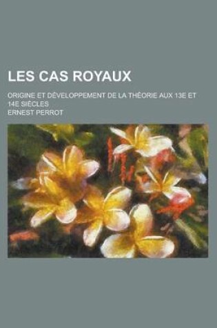 Cover of Les Cas Royaux; Origine Et Developpement de La Theorie Aux 13e Et 14e Siecles