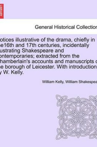 Cover of Notices Illustrative of the Drama, Chiefly in The16th and 17th Centuries, Incidentally Illustrating Shakespeare and Contemporaries; Extracted from the Chamberlain's Accounts and Manuscripts of the Borough of Leicester. with Introduction by W. Kelly.