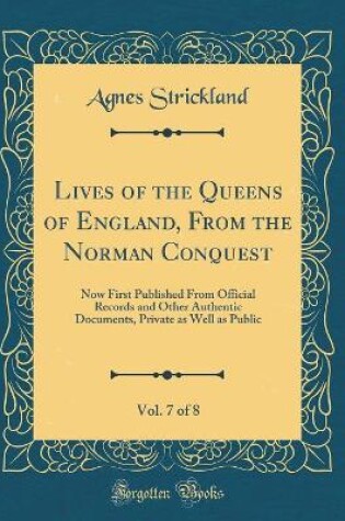 Cover of Lives of the Queens of England, from the Norman Conquest, Vol. 7 of 8