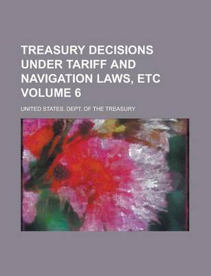 Book cover for Treasury Decisions Under Tariff and Navigation Laws, Etc Volume 6
