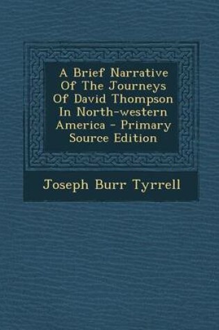 Cover of A Brief Narrative of the Journeys of David Thompson in North-Western America - Primary Source Edition