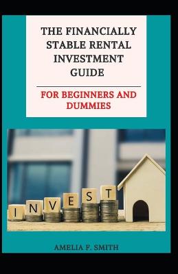 Book cover for The Financially Stable Rental Investment Guide For Beginners And Dummies