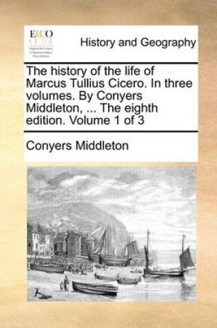 Cover of The History of the Life of Marcus Tullius Cicero. in Three Volumes. by Conyers Middleton, ... the Eighth Edition. Volume 1 of 3