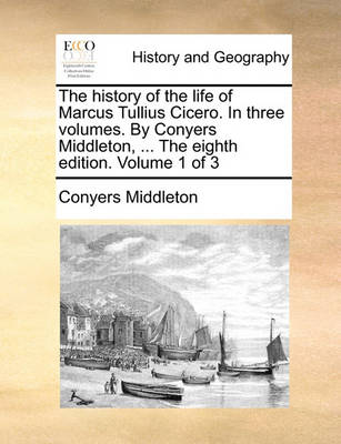 Book cover for The History of the Life of Marcus Tullius Cicero. in Three Volumes. by Conyers Middleton, ... the Eighth Edition. Volume 1 of 3