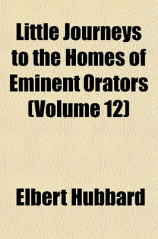 Cover of Little Journeys to the Homes of Eminent Orators (Volume 12)