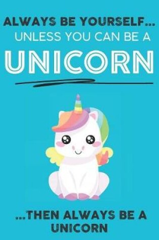 Cover of Always Be YourSelf Unless You Can Be A Unicorn Then Always Be A Unicorn