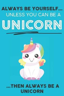 Book cover for Always Be YourSelf Unless You Can Be A Unicorn Then Always Be A Unicorn