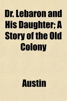 Book cover for Dr. Lebaron and His Daughter; A Story of the Old Colony